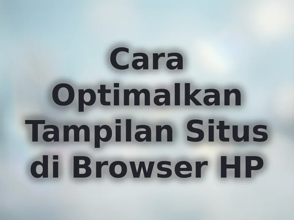 Cara Optimalkan Tampilan Situs di Browser HP