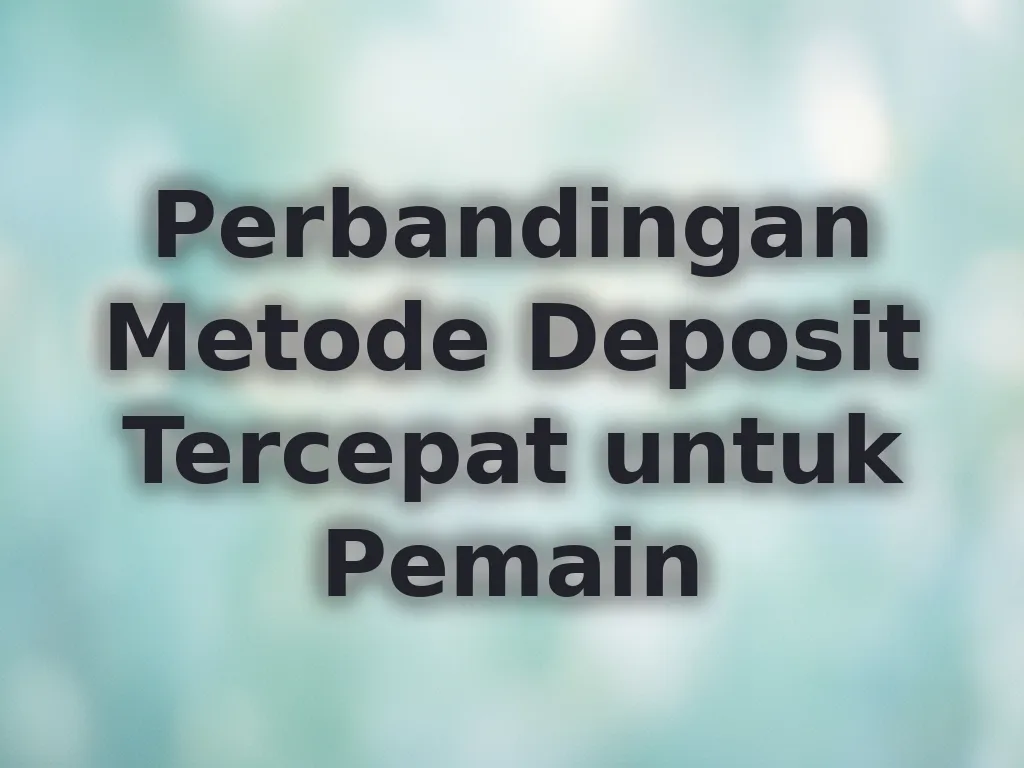 Perbandingan Metode Deposit Tercepat untuk Pemain